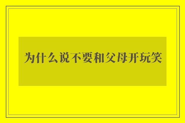 为什么说不要和父母开玩笑