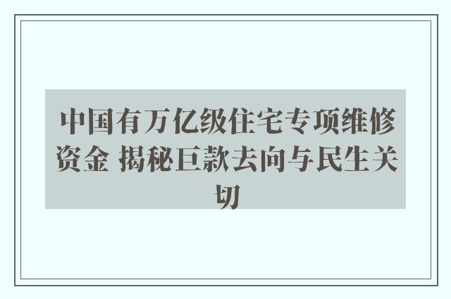 中国有万亿级住宅专项维修资金 揭秘巨款去向与民生关切