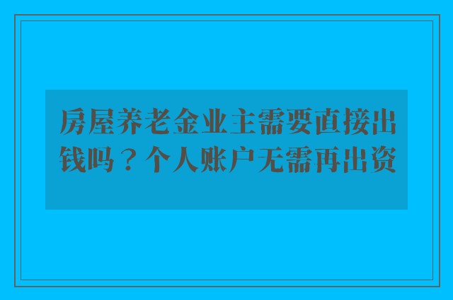 房屋养老金业主需要直接出钱吗？个人账户无需再出资