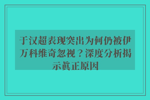 于汉超表现突出为何仍被伊万科维奇忽视？深度分析揭示真正原因