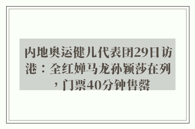 内地奥运健儿代表团29日访港：全红婵马龙孙颖莎在列，门票40分钟售罄