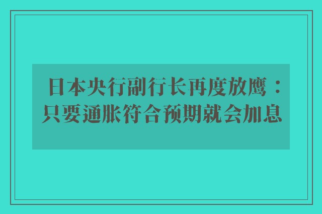 日本央行副行长再度放鹰：只要通胀符合预期就会加息