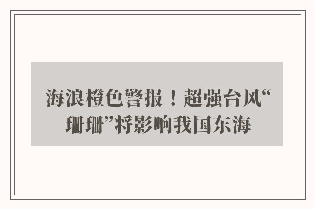 海浪橙色警报！超强台风“珊珊”将影响我国东海