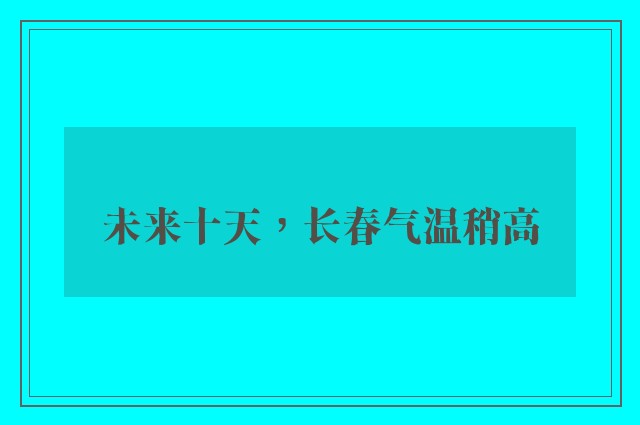 未来十天，长春气温稍高