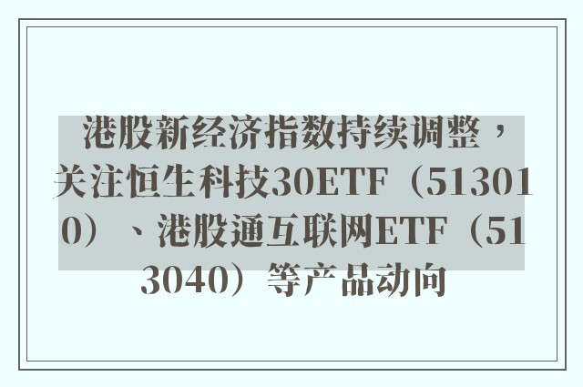 港股新经济指数持续调整，关注恒生科技30ETF（513010）、港股通互联网ETF（513040）等产品动向