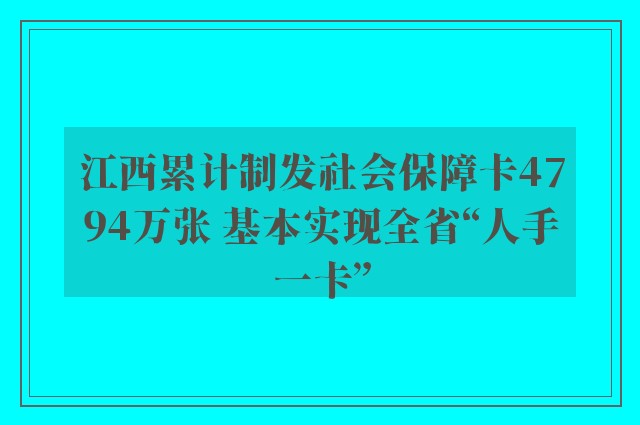 江西累计制发社会保障卡4794万张 基本实现全省“人手一卡”