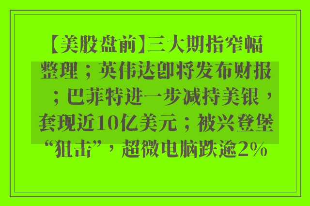 【美股盘前】三大期指窄幅整理；英伟达即将发布财报；巴菲特进一步减持美银，套现近10亿美元；被兴登堡“狙击”，超微电脑跌逾2%