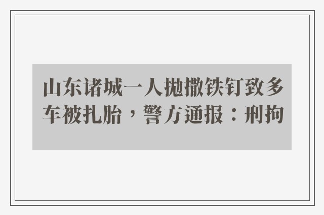 山东诸城一人拋撒铁钉致多车被扎胎，警方通报：刑拘