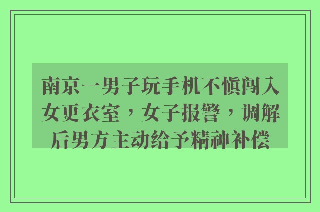 南京一男子玩手机不慎闯入女更衣室，女子报警，调解后男方主动给予精神补偿