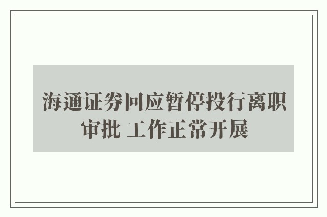 海通证券回应暂停投行离职审批 工作正常开展