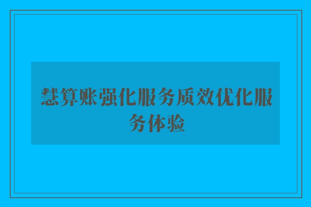 慧算账强化服务质效优化服务体验