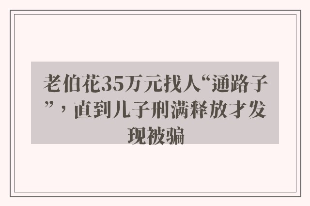 老伯花35万元找人“通路子”，直到儿子刑满释放才发现被骗