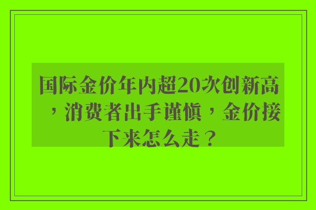 国际金价年内超20次创新高，消费者出手谨慎，金价接下来怎么走？