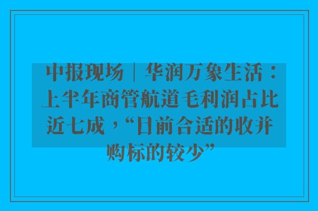 中报现场｜华润万象生活：上半年商管航道毛利润占比近七成，“目前合适的收并购标的较少”