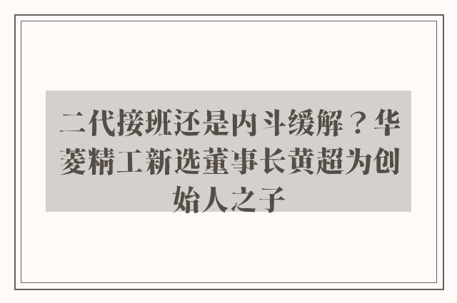 二代接班还是内斗缓解？华菱精工新选董事长黄超为创始人之子