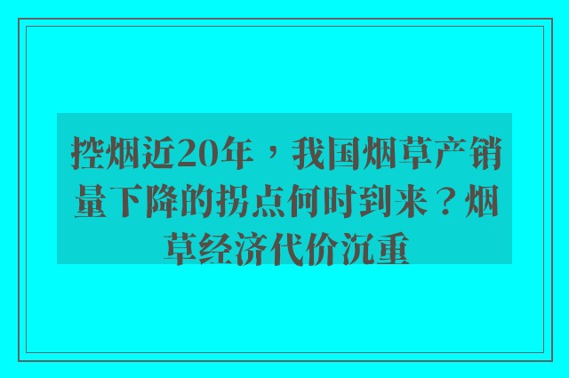 控烟近20年，我国烟草产销量下降的拐点何时到来？烟草经济代价沉重