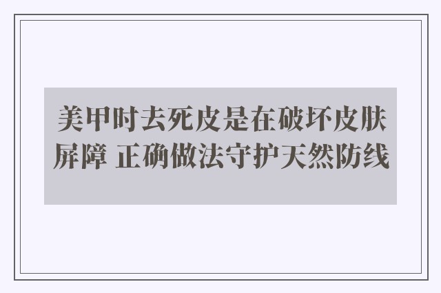 美甲时去死皮是在破坏皮肤屏障 正确做法守护天然防线