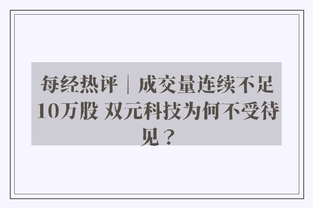 每经热评︱成交量连续不足10万股 双元科技为何不受待见？