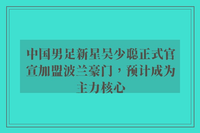 中国男足新星吴少聪正式官宣加盟波兰豪门，预计成为主力核心