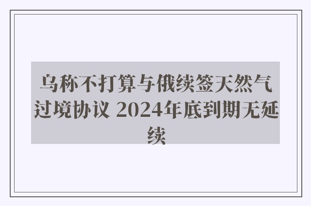 乌称不打算与俄续签天然气过境协议 2024年底到期无延续