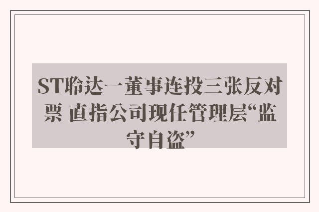 ST聆达一董事连投三张反对票 直指公司现任管理层“监守自盗”