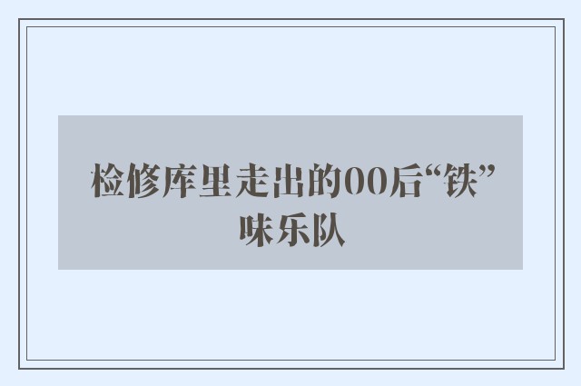 检修库里走出的00后“铁”味乐队