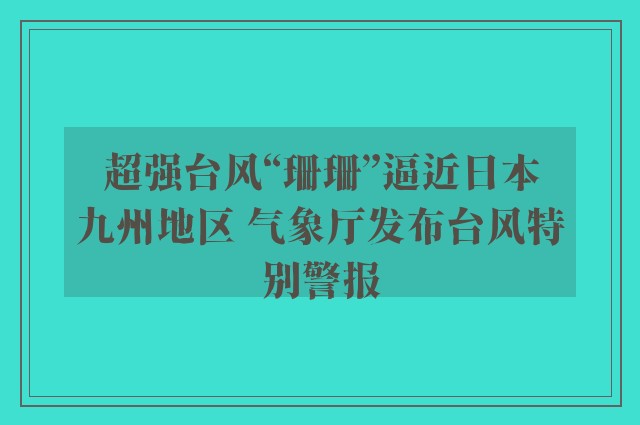 超强台风“珊珊”逼近日本九州地区 气象厅发布台风特别警报