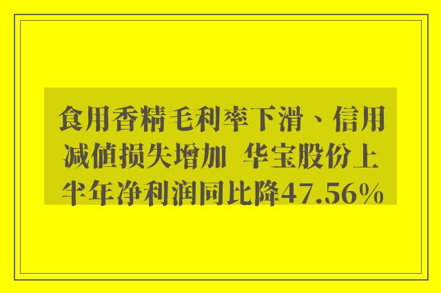 食用香精毛利率下滑、信用减值损失增加  华宝股份上半年净利润同比降47.56%