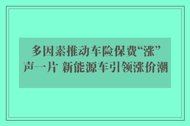 多因素推动车险保费“涨”声一片 新能源车引领涨价潮