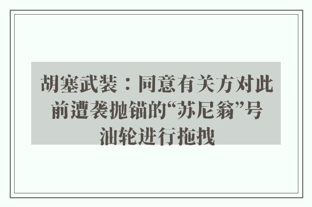 胡塞武装：同意有关方对此前遭袭抛锚的“苏尼翁”号油轮进行拖拽