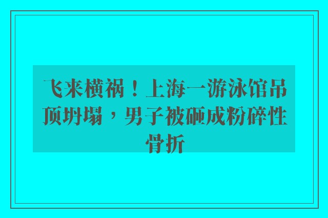 飞来横祸！上海一游泳馆吊顶坍塌，男子被砸成粉碎性骨折