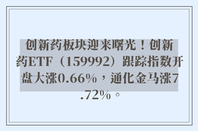 创新药板块迎来曙光！创新药ETF（159992）跟踪指数开盘大涨0.66%，通化金马涨7.72%。