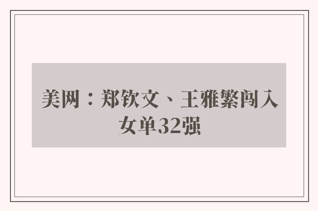 美网：郑钦文、王雅繁闯入女单32强