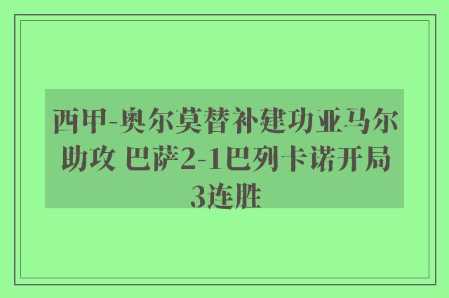 西甲-奥尔莫替补建功亚马尔助攻 巴萨2-1巴列卡诺开局3连胜