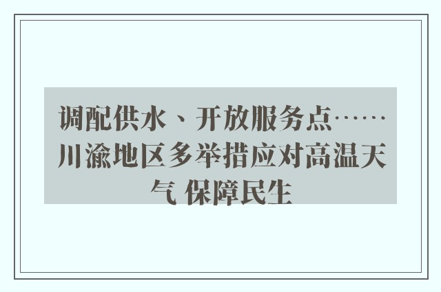 调配供水、开放服务点……川渝地区多举措应对高温天气 保障民生