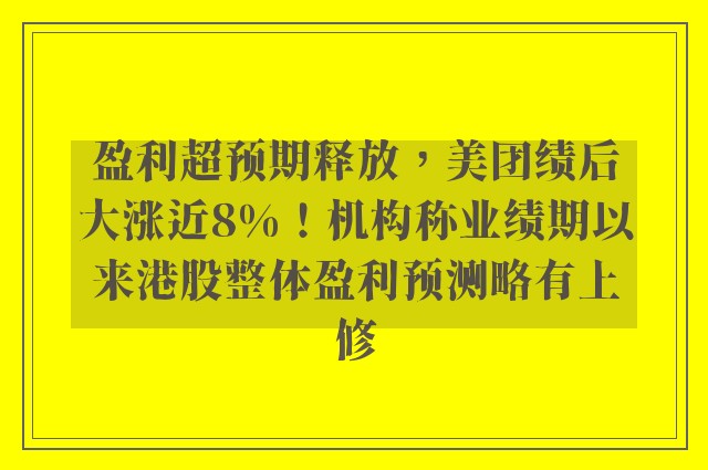 盈利超预期释放，美团绩后大涨近8%！机构称业绩期以来港股整体盈利预测略有上修