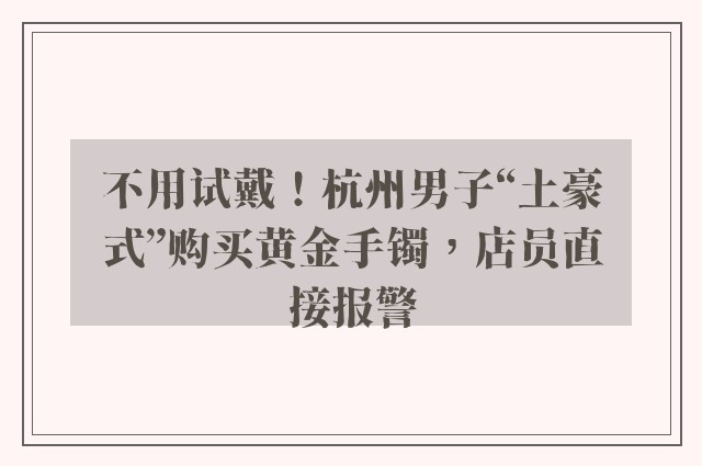 不用试戴！杭州男子“土豪式”购买黄金手镯，店员直接报警