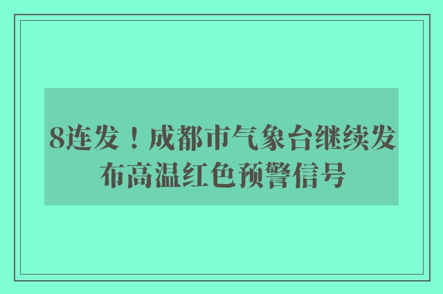 8连发！成都市气象台继续发布高温红色预警信号