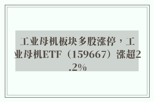 工业母机板块多股涨停，工业母机ETF（159667）涨超2.2%