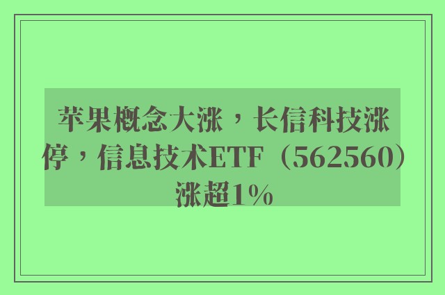 苹果概念大涨，长信科技涨停，信息技术ETF（562560）涨超1%