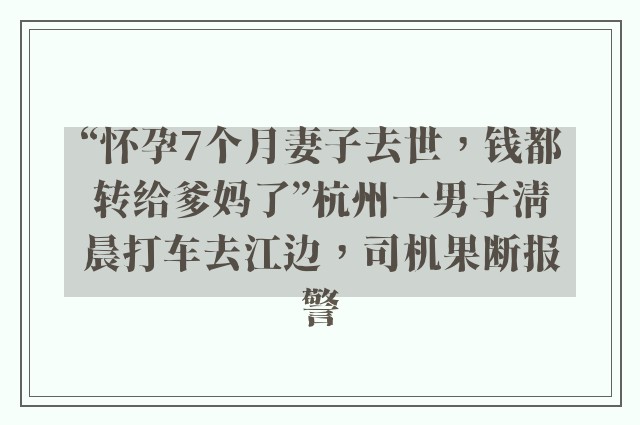 “怀孕7个月妻子去世，钱都转给爹妈了”杭州一男子清晨打车去江边，司机果断报警