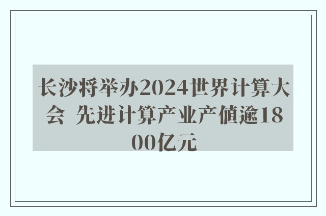 长沙将举办2024世界计算大会  先进计算产业产值逾1800亿元