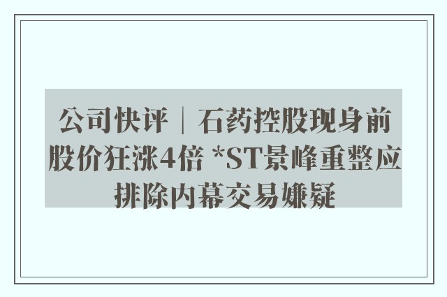 公司快评︱石药控股现身前股价狂涨4倍 *ST景峰重整应排除内幕交易嫌疑