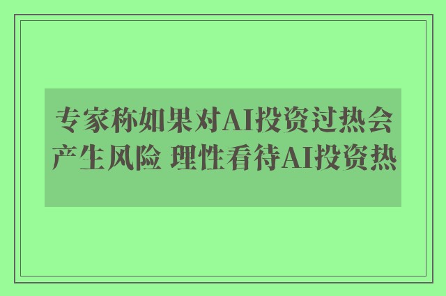 专家称如果对AI投资过热会产生风险 理性看待AI投资热