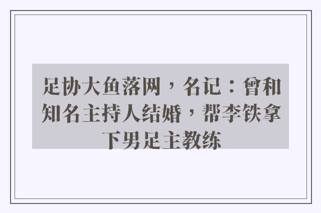 足协大鱼落网，名记：曾和知名主持人结婚，帮李铁拿下男足主教练