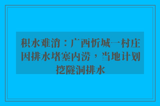 积水难消：广西忻城一村庄因排水堵塞内涝，当地计划挖隧洞排水