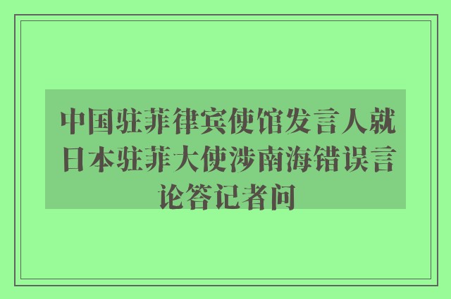 中国驻菲律宾使馆发言人就日本驻菲大使涉南海错误言论答记者问