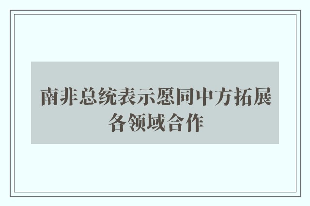 南非总统表示愿同中方拓展各领域合作