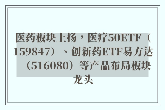 医药板块上扬，医疗50ETF（159847）、创新药ETF易方达（516080）等产品布局板块龙头