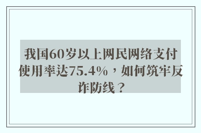 我国60岁以上网民网络支付使用率达75.4%，如何筑牢反诈防线？